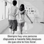 Siempre hay una persona dispuesta a  hacerte feliz, después de que otra te hizo llorar.